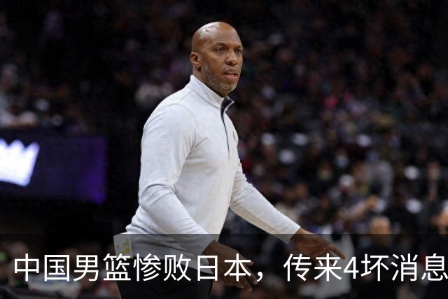 中国男篮惨败日本，传来4坏消息1好消息，防守崩盘，郭士强或下课