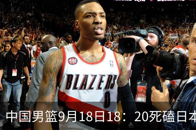中国男篮9月18日18：20死磕日本！3锋线倒下外线必须掐死，朱俊龙、赵嘉义、李弘权全不打，黑川虎彻这点防不住就麻烦