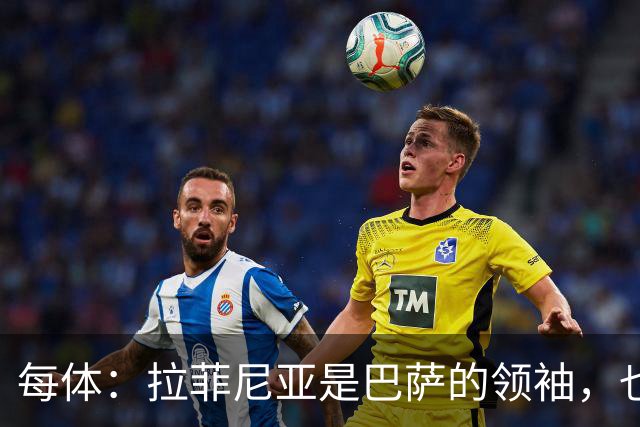 每体：拉菲尼亚是巴萨的领袖，也是主帅在场上的完美延伸